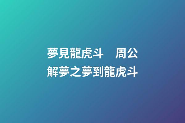 夢見龍虎斗　周公解夢之夢到龍虎斗